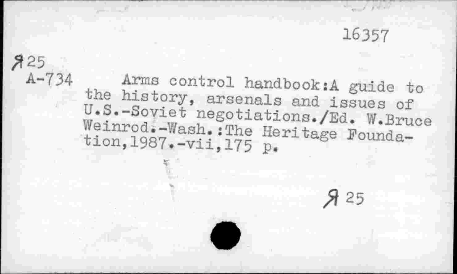 ﻿16357
^25
A-734
,, control handbook:A guide to the history, arsenals and issues of U.S.-Soviet negotiations./Ed. W.Bruce
>ound™
>) 25